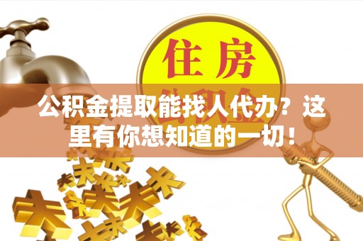 东河公积金提取能找人代办？这里有你想知道的一切！