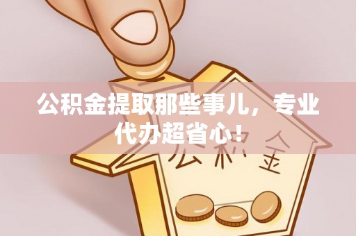 东河公积金提取那些事儿，专业代办超省心！
