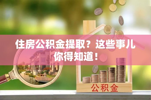 东河住房公积金提取？这些事儿你得知道！