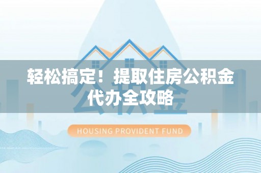 东河轻松搞定！提取住房公积金代办全攻略