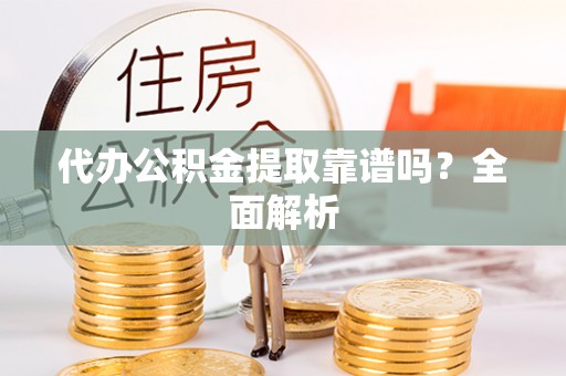 东河代办公积金提取靠谱吗？全面解析