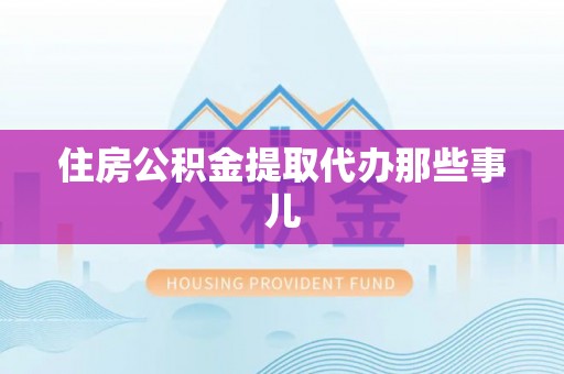 东河住房公积金提取代办那些事儿