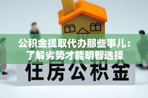 东河公积金提取代办那些事儿：了解劣势才能明智选择