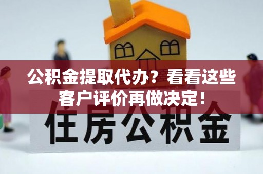 东河公积金提取代办？看看这些客户评价再做决定！