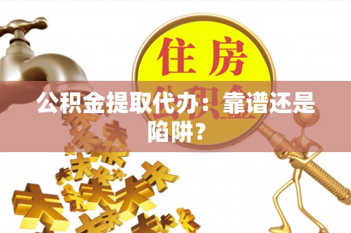 东河公积金提取代办：靠谱还是陷阱？