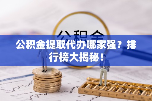 东河公积金提取代办哪家强？排行榜大揭秘！
