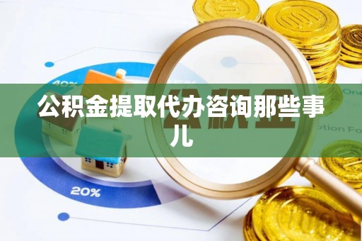 东河公积金提取代办咨询那些事儿