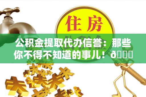东河公积金提取代办信誉：那些你不得不知道的事儿！😎