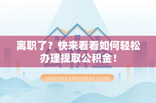 东河离职了？快来看看如何轻松办理提取公积金！
