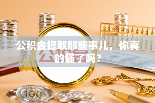 东河公积金提取那些事儿，你真的懂了吗？