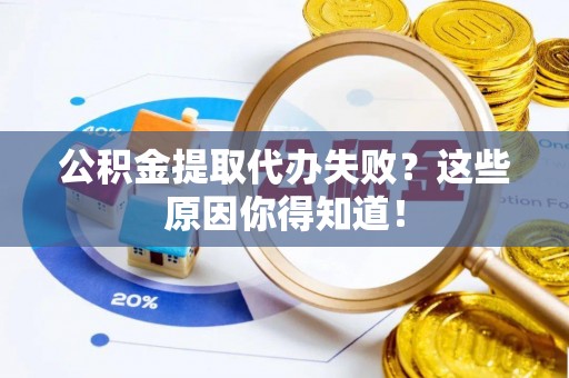 东河公积金提取代办失败？这些原因你得知道！