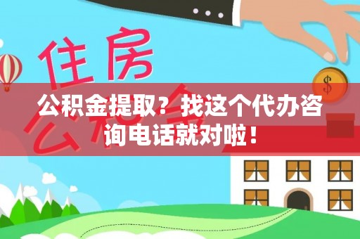 东河公积金提取？找这个代办咨询电话就对啦！