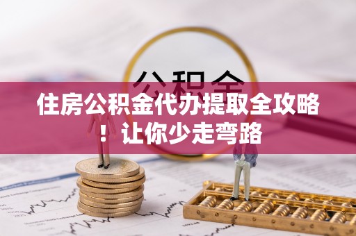 东河住房公积金代办提取全攻略！让你少走弯路