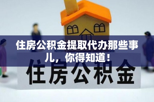 东河住房公积金提取代办那些事儿，你得知道！