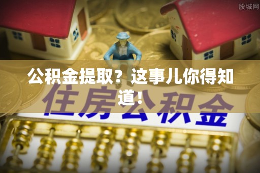 东河公积金提取？这事儿你得知道！