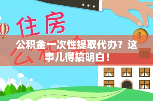 东河公积金一次性提取代办？这事儿得搞明白！