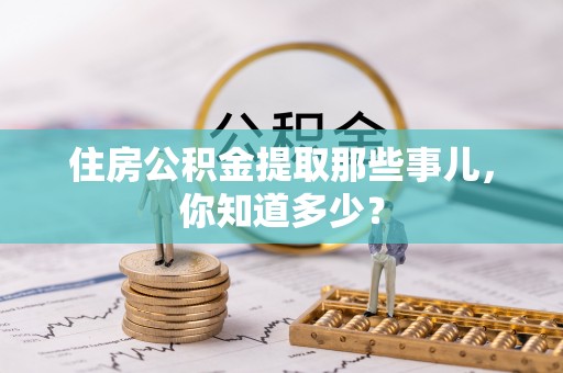 东河住房公积金提取那些事儿，你知道多少？