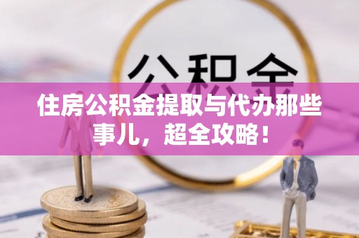 东河住房公积金提取与代办那些事儿，超全攻略！