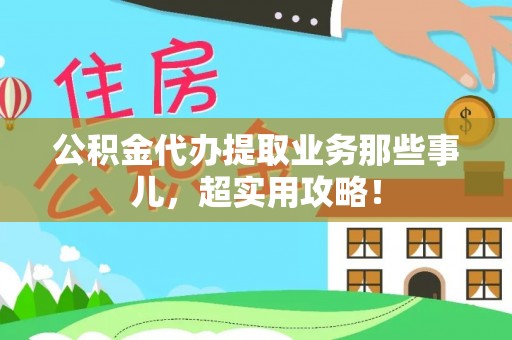 东河公积金代办提取业务那些事儿，超实用攻略！