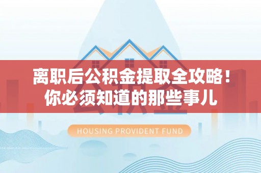 东河离职后公积金提取全攻略！你必须知道的那些事儿