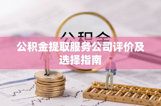 东河公积金提取服务公司评价及选择指南