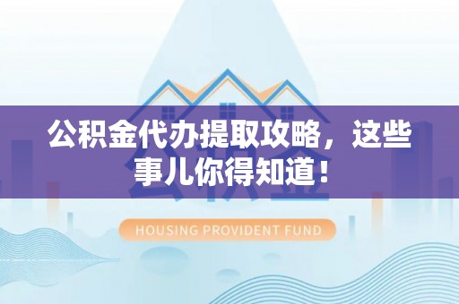 东河公积金代办提取攻略，这些事儿你得知道！