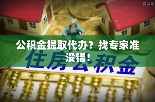 东河公积金提取代办？找专家准没错！