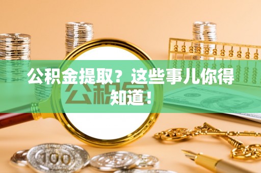 东河公积金提取？这些事儿你得知道！