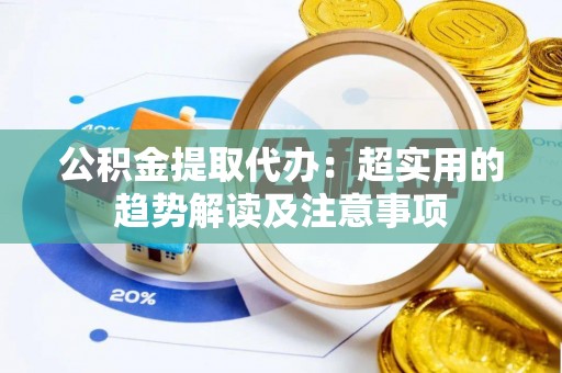 东河公积金提取代办：超实用的趋势解读及注意事项