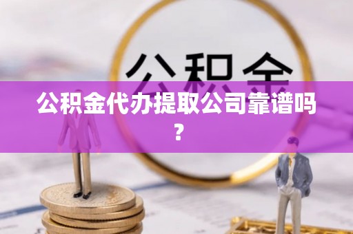 东河公积金代办提取公司靠谱吗？