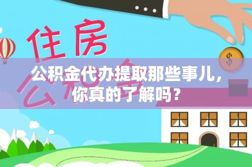 东河公积金代办提取那些事儿，你真的了解吗？