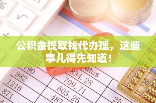 东河公积金提取找代办理，这些事儿得先知道！
