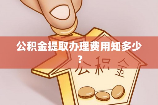 东河公积金提取办理费用知多少？