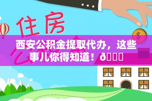 东河西安公积金提取代办，这些事儿你得知道！😎