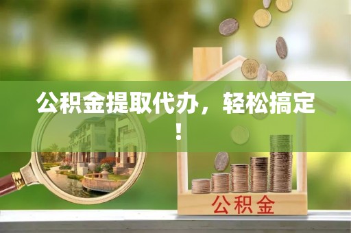 东河公积金提取代办，轻松搞定！