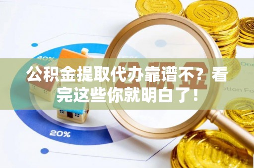 东河公积金提取代办靠谱不？看完这些你就明白了！