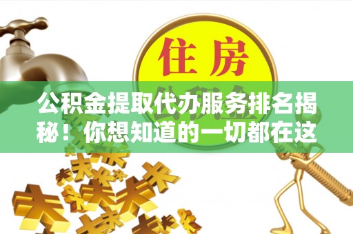 东河公积金提取代办服务排名揭秘！你想知道的一切都在这