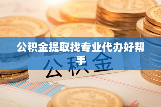 东河公积金提取找专业代办好帮手