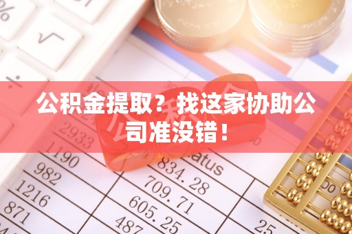 东河公积金提取？找这家协助公司准没错！