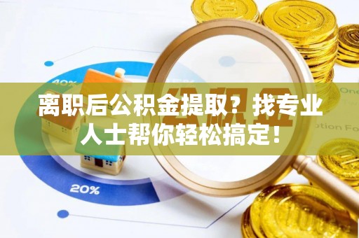 东河离职后公积金提取？找专业人士帮你轻松搞定！