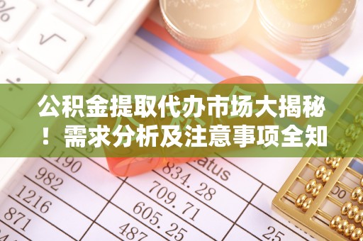 东河公积金提取代办市场大揭秘！需求分析及注意事项全知道