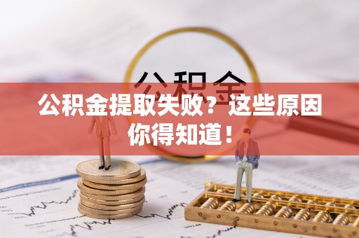 东河公积金提取失败？这些原因你得知道！