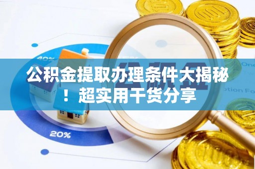 东河公积金提取办理条件大揭秘！超实用干货分享