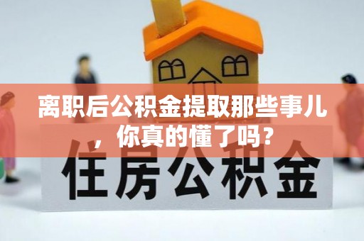 东河离职后公积金提取那些事儿，你真的懂了吗？