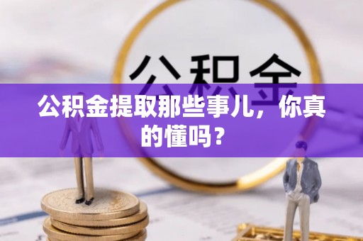东河公积金提取那些事儿，你真的懂吗？