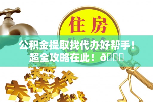 东河公积金提取找代办好帮手！超全攻略在此！😎