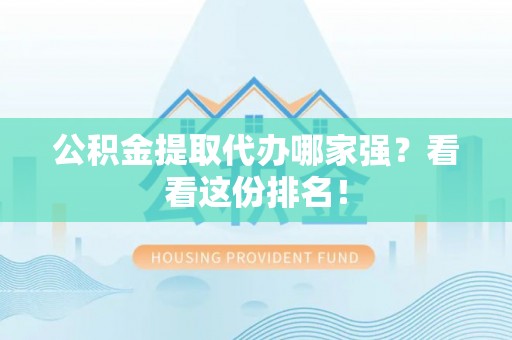 东河公积金提取代办哪家强？看看这份排名！