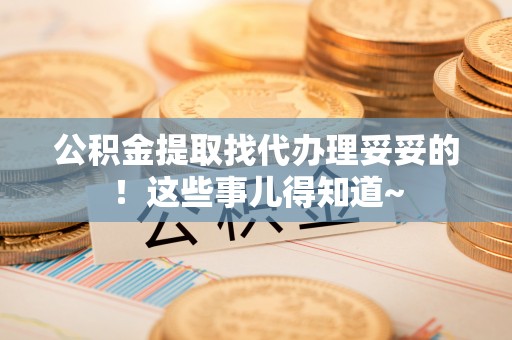 东河公积金提取找代办理妥妥的！这些事儿得知道~