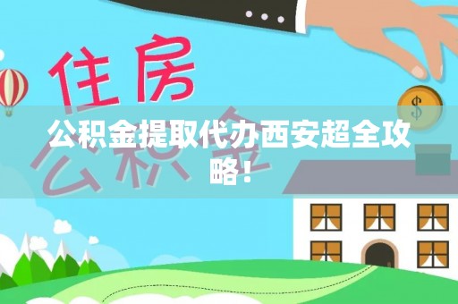 东河公积金提取代办西安超全攻略！