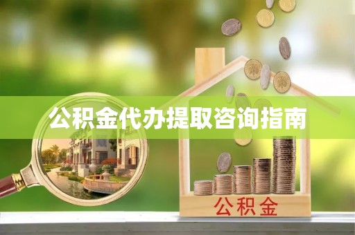 东河公积金代办提取咨询指南
